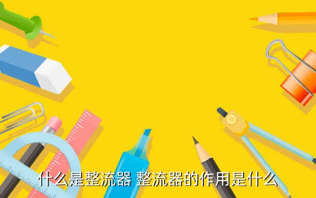 米乐M6 米乐整流器的作用整流器的作用和用途是什么(图2)